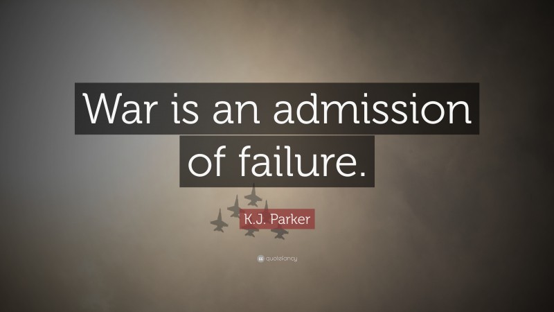 K.J. Parker Quote: “War is an admission of failure.”