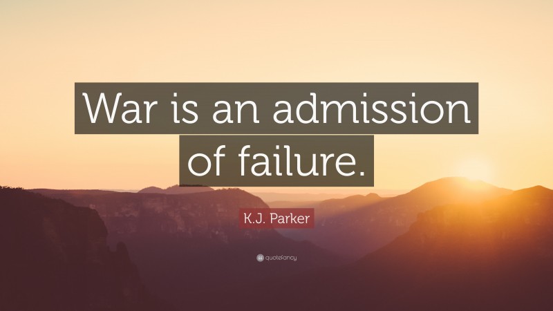 K.J. Parker Quote: “War is an admission of failure.”