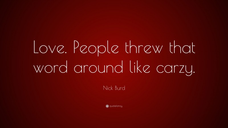 Nick Burd Quote: “Love. People threw that word around like carzy.”