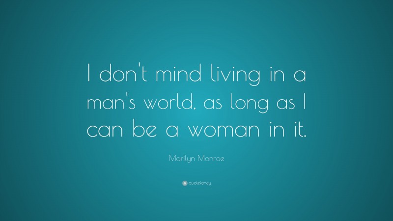 Marilyn Monroe Quote: “I don’t mind living in a man’s world, as long as I can be a woman in it.”