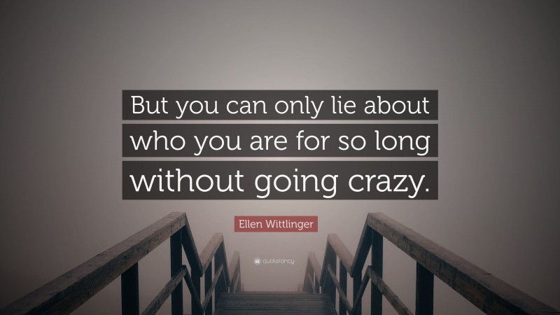 Ellen Wittlinger Quote: “But you can only lie about who you are for so long without going crazy.”