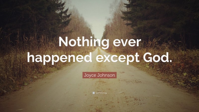 Joyce Johnson Quote: “Nothing ever happened except God.”