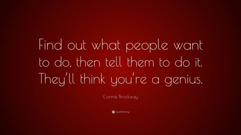 Connie Brockway Quote: “Find out what people want to do, then tell them to do it. They’ll think you’re a genius.”