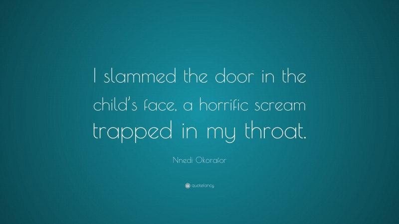 Nnedi Okorafor Quote: “I slammed the door in the child’s face, a horrific scream trapped in my throat.”