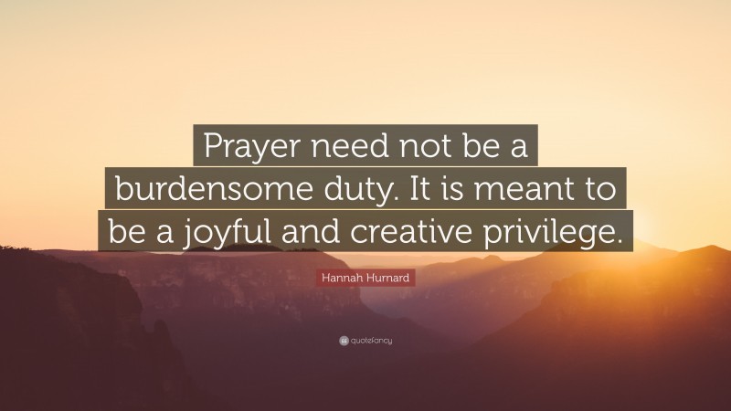 Hannah Hurnard Quote: “Prayer need not be a burdensome duty. It is meant to be a joyful and creative privilege.”