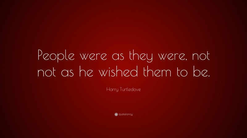 Harry Turtledove Quote: “People were as they were, not not as he wished them to be.”