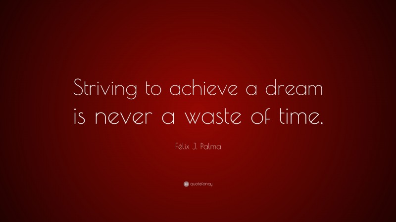 Félix J. Palma Quote: “Striving to achieve a dream is never a waste of time.”