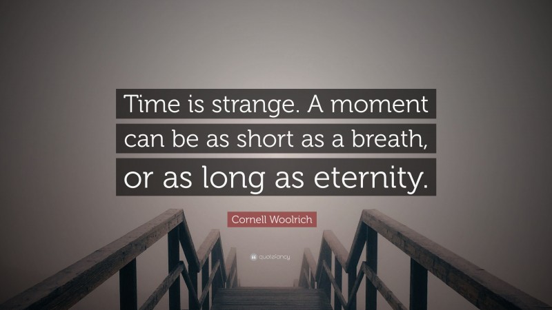 Cornell Woolrich Quote: “Time is strange. A moment can be as short as a breath, or as long as eternity.”