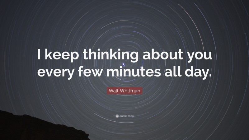 Walt Whitman Quote: “I keep thinking about you every few minutes all day.”