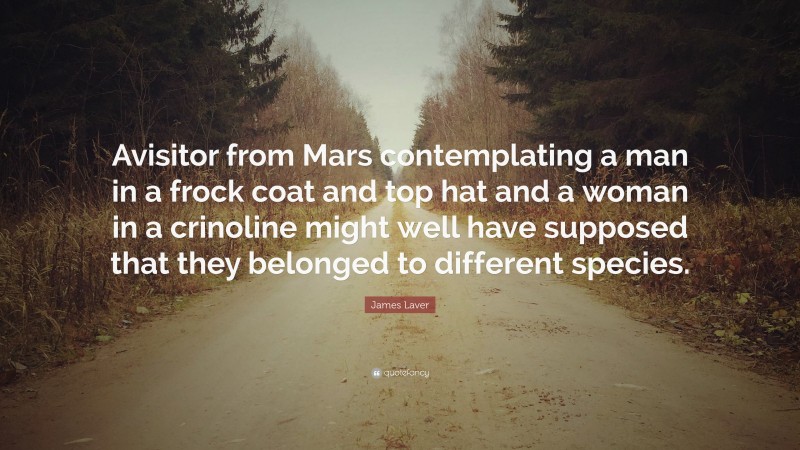 James Laver Quote: “Avisitor from Mars contemplating a man in a frock coat and top hat and a woman in a crinoline might well have supposed that they belonged to different species.”