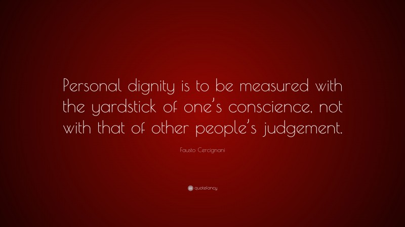Fausto Cercignani Quote: “Personal dignity is to be measured with the yardstick of one’s conscience, not with that of other people’s judgement.”