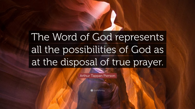 Arthur Tappan Pierson Quote: “The Word of God represents all the possibilities of God as at the disposal of true prayer.”