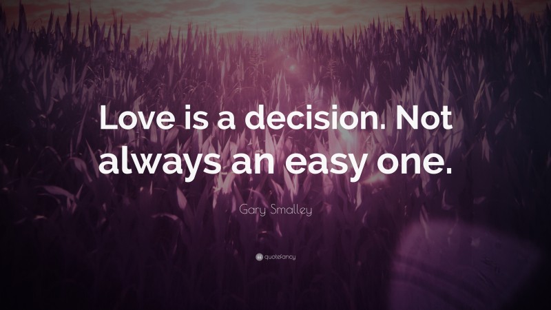 Gary Smalley Quote: “Love is a decision. Not always an easy one.”