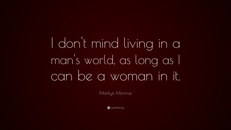 Marilyn Monroe Quote: “I don’t mind living in a man’s world, as long as I can be a woman in it.”
