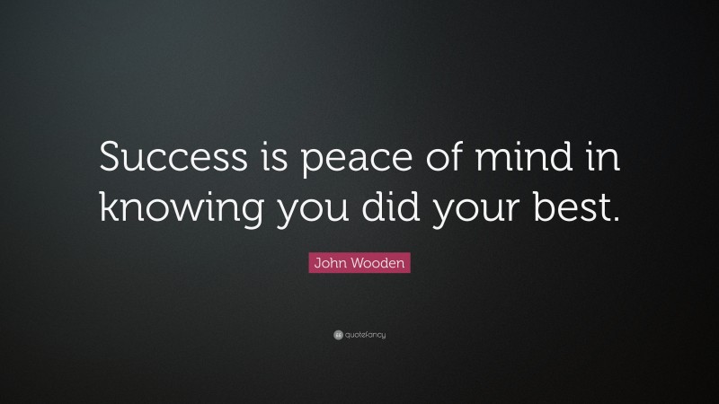 John Wooden Quote: “Success is peace of mind in knowing you did your best.”