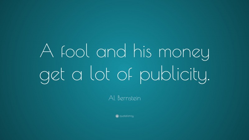 Al Bernstein Quote: “A fool and his money get a lot of publicity.”