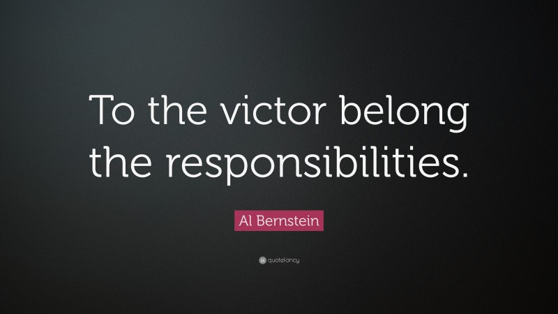 Al Bernstein Quote: “To the victor belong the responsibilities.”