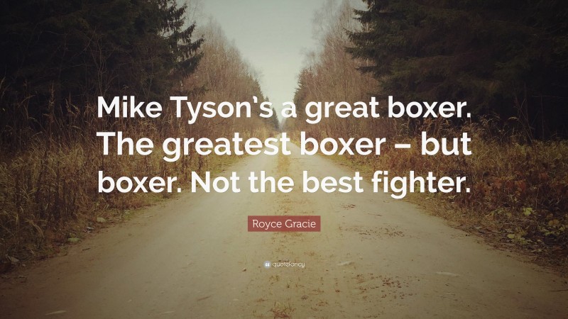 Royce Gracie Quote: “Mike Tyson’s a great boxer. The greatest boxer – but boxer. Not the best fighter.”