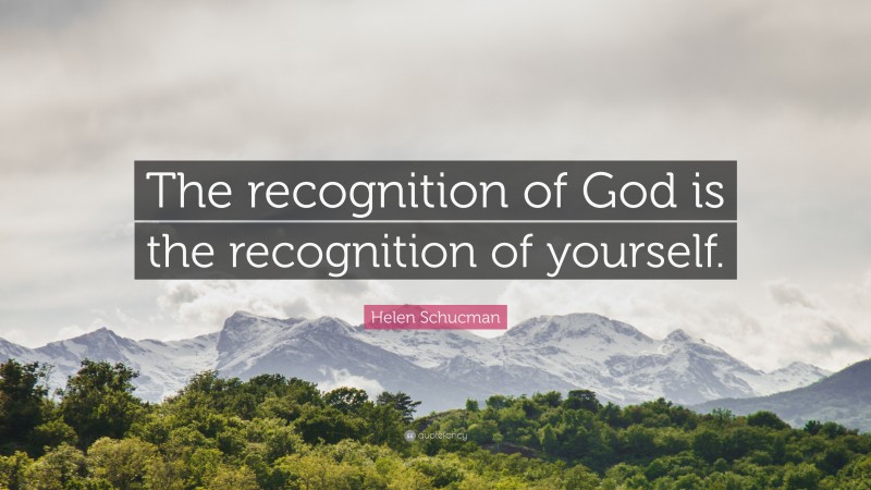 Helen Schucman Quote: “The recognition of God is the recognition of yourself.”