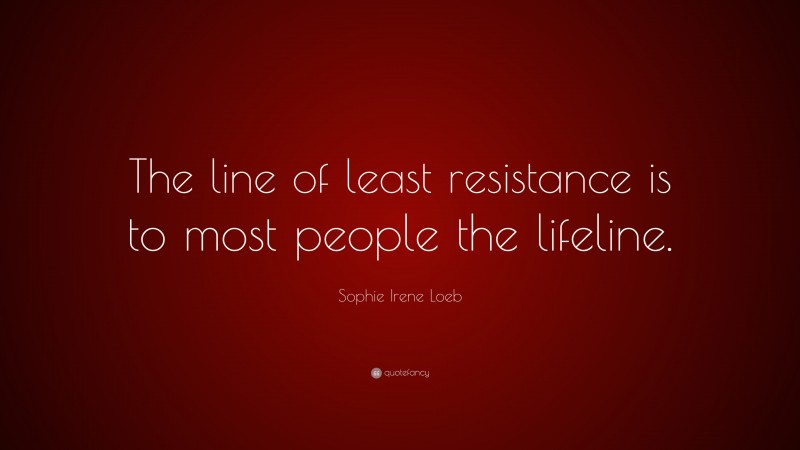 Sophie Irene Loeb Quote: “The line of least resistance is to most people the lifeline.”