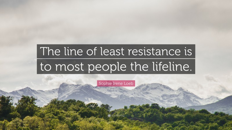 Sophie Irene Loeb Quote: “The line of least resistance is to most people the lifeline.”