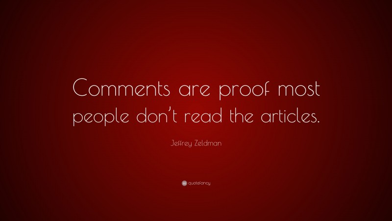 Jeffrey Zeldman Quote: “Comments are proof most people don’t read the articles.”