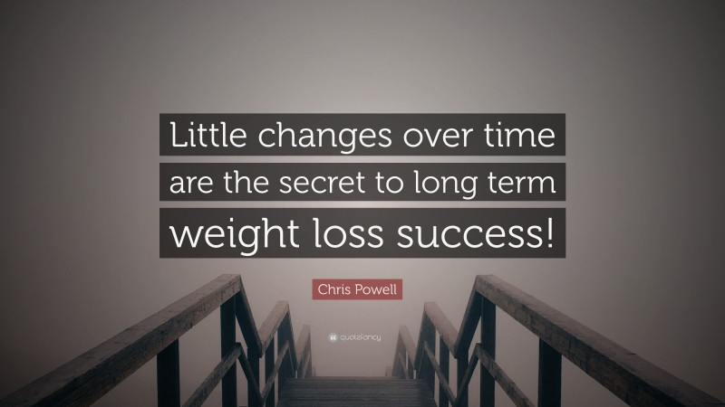 Chris Powell Quote: “Little changes over time are the secret to long term weight loss success!”