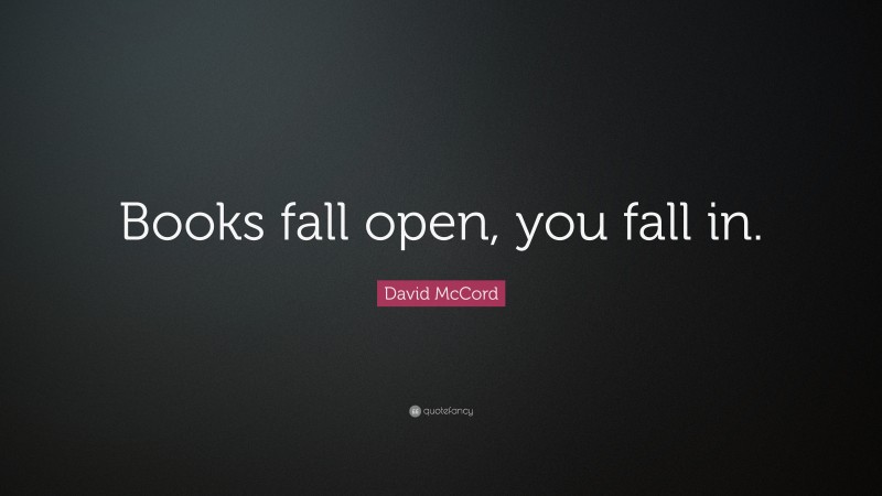 David McCord Quote: “Books fall open, you fall in.”