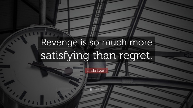 Linda Grant Quote: “Revenge is so much more satisfying than regret.”