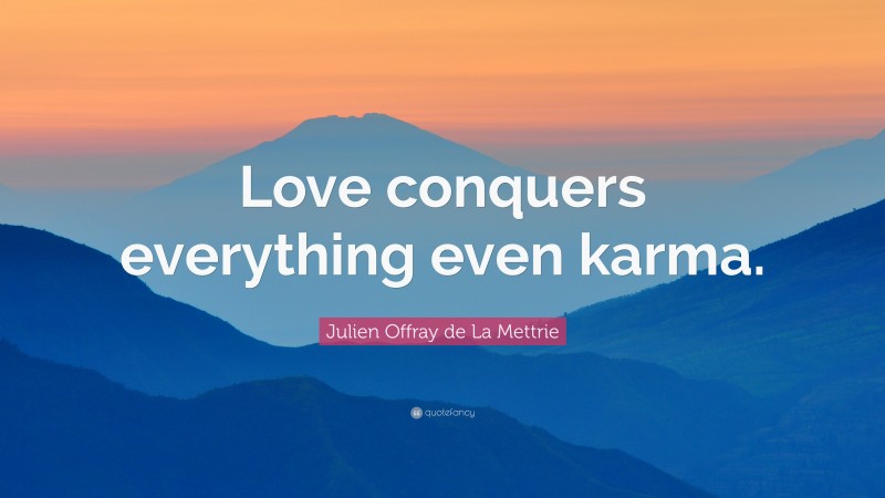 Julien Offray de La Mettrie Quote: “Love conquers everything even karma.”