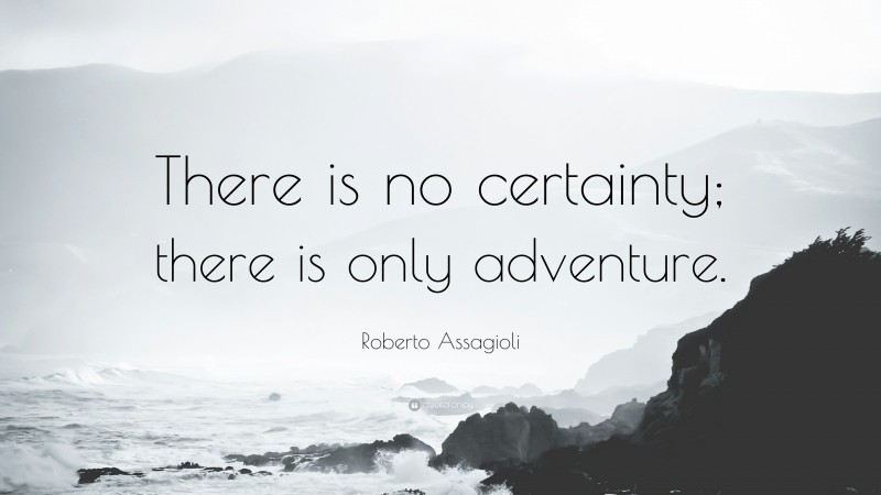 Roberto Assagioli Quote: “There is no certainty; there is only adventure.”