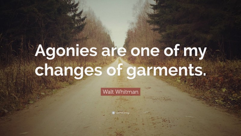 Walt Whitman Quote: “Agonies are one of my changes of garments.”