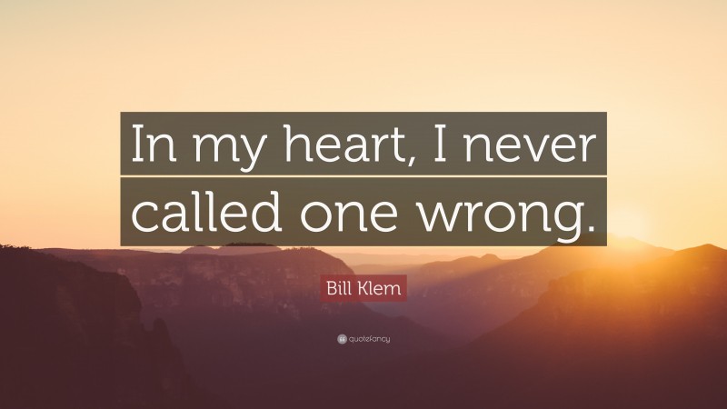 Bill Klem Quote: “In my heart, I never called one wrong.”