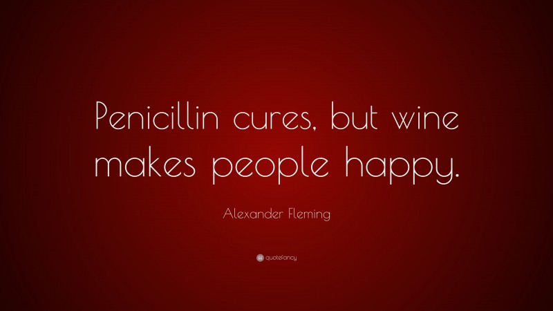 Alexander Fleming Quote: “Penicillin cures, but wine makes people happy.”