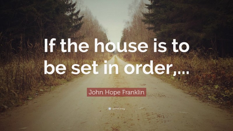 John Hope Franklin Quote: “If the house is to be set in order,...”