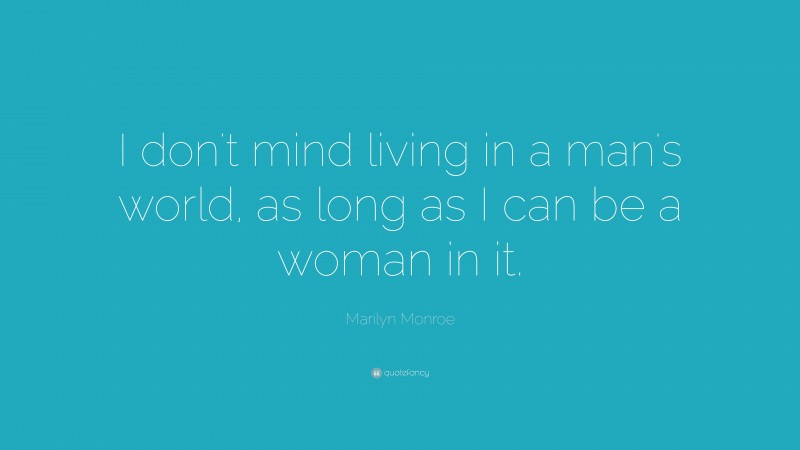 Marilyn Monroe Quote: “I don’t mind living in a man’s world, as long as I can be a woman in it.”