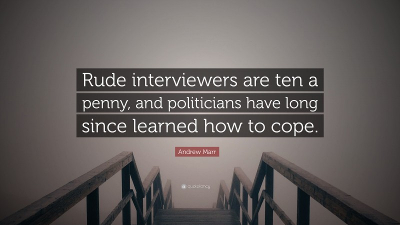 Andrew Marr Quote: “Rude interviewers are ten a penny, and politicians have long since learned how to cope.”