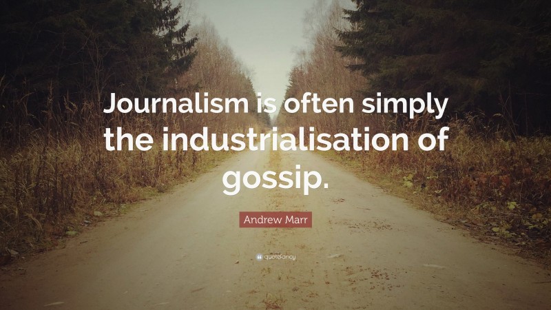 Andrew Marr Quote: “Journalism is often simply the industrialisation of gossip.”