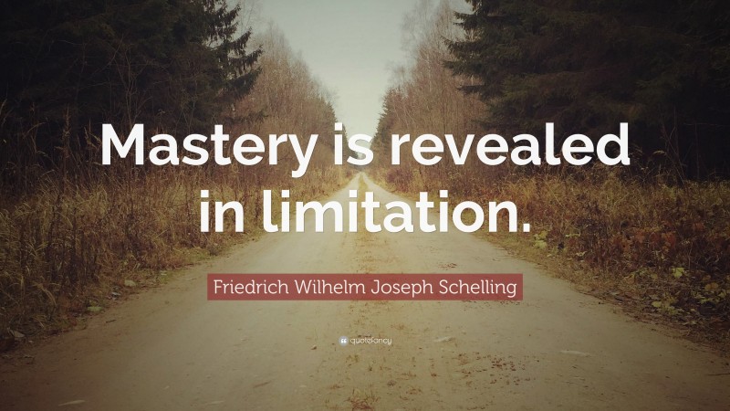 Friedrich Wilhelm Joseph Schelling Quote: “Mastery is revealed in limitation.”