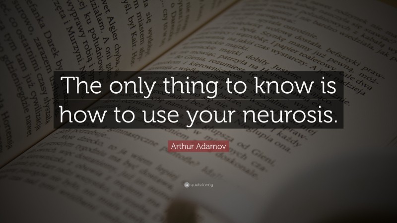 Arthur Adamov Quote: “The only thing to know is how to use your neurosis.”