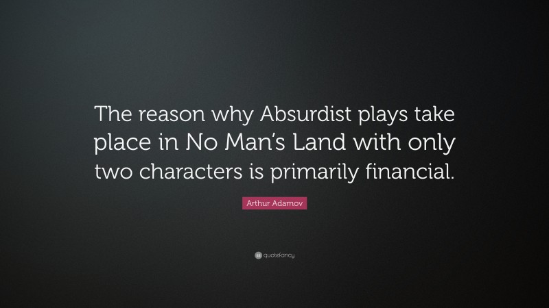 Arthur Adamov Quote: “The reason why Absurdist plays take place in No Man’s Land with only two characters is primarily financial.”