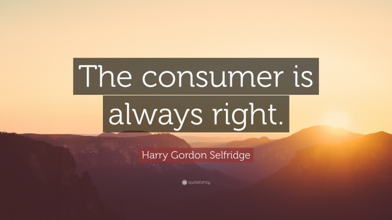 Harry Gordon Selfridge Quote: “The consumer is always right.”