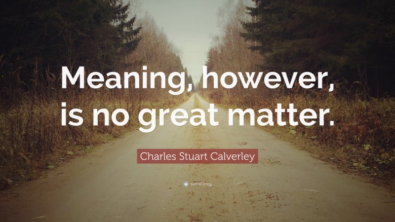 Charles Stuart Calverley Quote: “Meaning, however, is no great matter.”