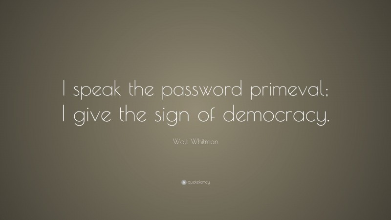 Walt Whitman Quote: “I speak the password primeval; I give the sign of democracy.”