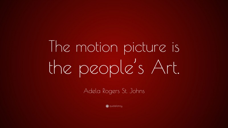 Adela Rogers St. Johns Quote: “The motion picture is the people’s Art.”