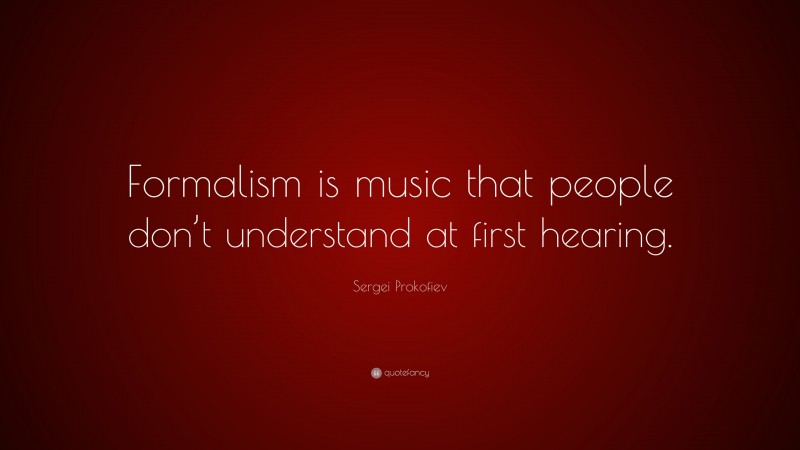 Sergei Prokofiev Quote: “Formalism is music that people don’t understand at first hearing.”