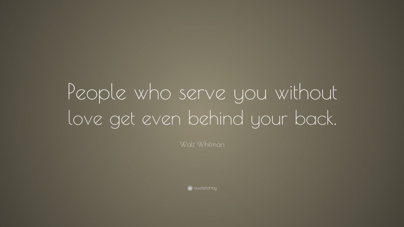 Walt Whitman Quote: “People who serve you without love get even behind your back.”