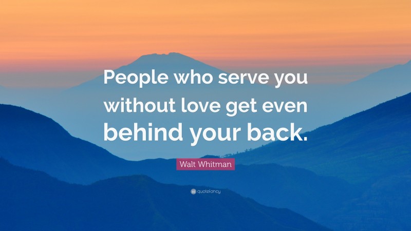 Walt Whitman Quote: “People who serve you without love get even behind your back.”