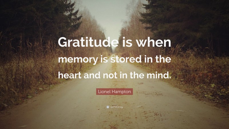 Lionel Hampton Quote: “Gratitude is when memory is stored in the heart and not in the mind.”