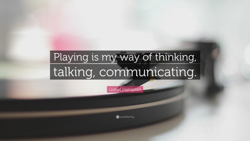 Lionel Hampton Quote: “Playing is my way of thinking, talking, communicating.”